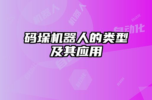 碼垛機(jī)器人的類(lèi)型及其應(yīng)用