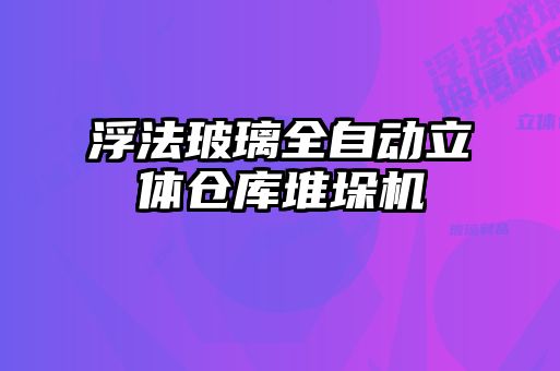 浮法玻璃全自動立體倉庫堆垛機(jī)