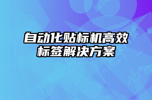 自動化貼標機高效標簽解決方案
