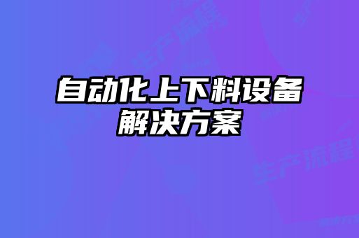 自動(dòng)化上下料設(shè)備解決方案